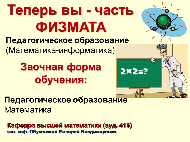 Теперь вы - часть ФИЗМАТА Педагогическое образование (Математика-информатика) Педагогическое образование  Математика Заочная форма